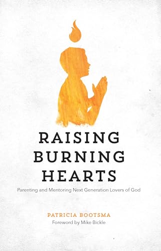 Raising Burning Hearts: Parenting and Mentoring Next Generation Lovers of God