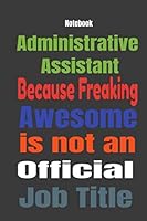 Administrative Assistant because Freaking Awesome is Not An Official Job Title: Journal Notebook 1655689959 Book Cover