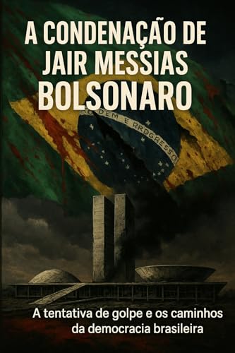 A Condenação de Jair Messias Bolsonaro: A tentativa de golpe e os caminhos da democracia brasileira (Portuguese Edition)