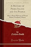 A History of Peaks Island and Its People: Also a Short History of House Island, Portland, Maine (Classic Reprint)