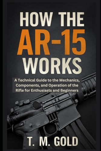 How the AR-15 Works: A Technical Guide to the Mechanics, Components, and Operation of the Rifle for Enthusiasts and Beginners