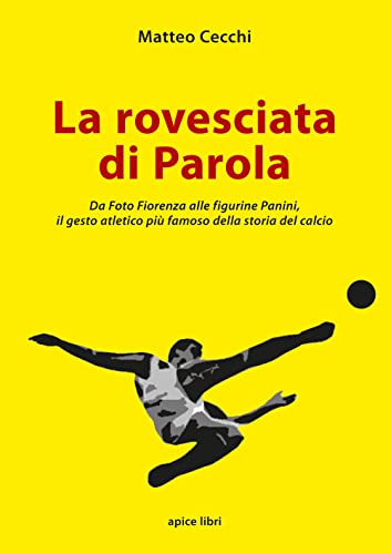 La Rovesciata Di Parola. Da Foto Fiorenza Alle Figurine Panini, Il Gesto Atletico Più Famoso Della Storia Del Calcio