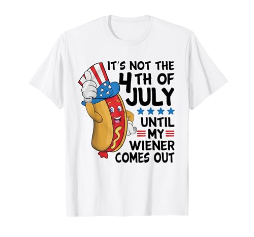 It's Not 4th Of July Until My Weiner Comes Out Funny T-Shirt