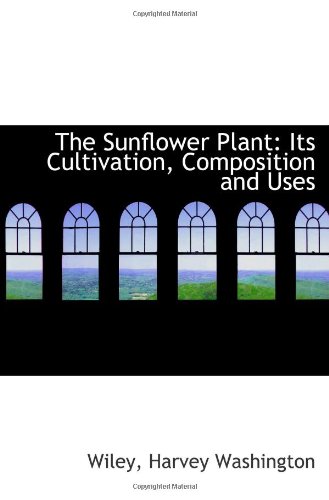The Sunflower Plant: Its Cultivation, Composition and Uses