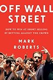 Off Wall Street: How to Win at Short Selling by Betting Against the Crowd