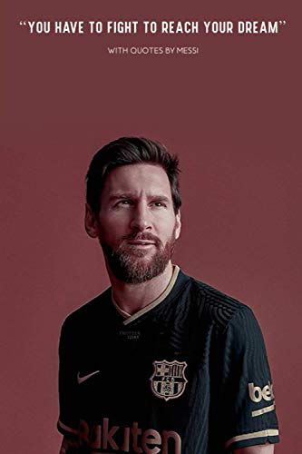 Lionel Messi "You have to fight to reach your dream" - WITH QUOTES BY Lionel Messi : FC Barcelona | Soccer | LALIGA | Notebooks | Journals: Lionel ... blank Pages, 6x9 Inches, Matte Finish Cover