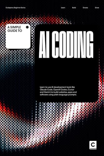 A Simple Guide to AI Coding: Learn to use AI development tools like Claude Code, OpenAI Codex, Cursor and Gemini to build websites, apps and software ... & Development in an AI-Enabled World)