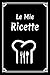 Le Mie Ricette: Quaderno Ricette Da Scrivere - Ricettario Personalizzato Per Scrivi Le Tue Ricette Preferite In Un Solo Posto