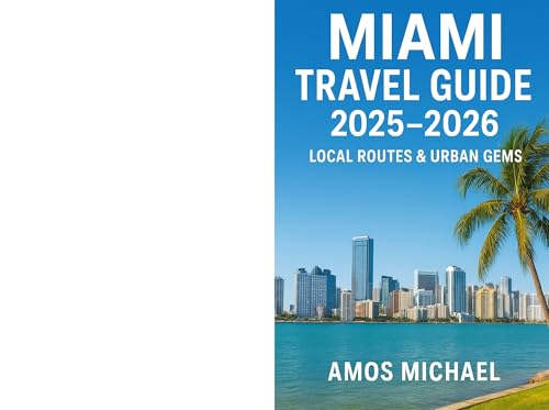 MIAMI TRAVEL GUIDE 2025-2026: LOCAL ROUTES & URBAN GEMS: Navigate Miami Like a Native — Hidden Neighborhoods, Authentic Dining, Curated Walks & Seasonal Highlights