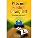 Pass Your Practical Driving Test: Discover what your examiner is looking for and save the expense and heartache of failing