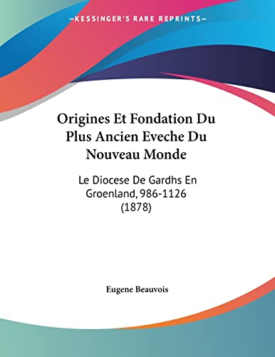 Origines Et Fondation Du Plus Ancien Eveche Du Nouveau Monde: Le Diocese De Gardhs En Groenland, 986-1126 (1878) (French Edition)