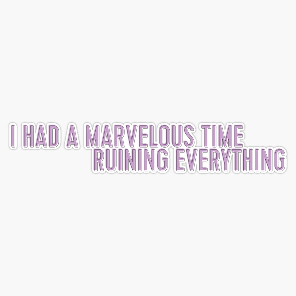 i had a Marvelous time ruining Everything Vinyl Bumper Sticker Size 5"