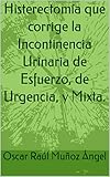 incontinencia urinaria causas emocionales  Histerectomía que corrige la Incontinencia Urinaria de Esfuerzo, de Urgencia, y Mixta.