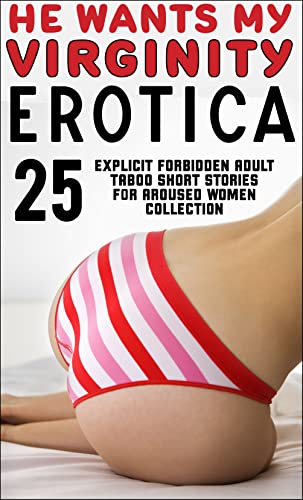 HE WANTS MY VIRGINITY! (25 EXPLICIT FORBIDDEN AROUSED ADULT TABOO EROTICA SHORT STORIES FOR WOMEN COLLECTION) (EROTIC VIRGINS, BRATS, ROMANCE FANTASY BUNDLE Book 1)