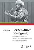 Lernen durch Bewegung: Eine andere Sicht auf die Verbindung von Körper und Geist nach Moshé Feldenkrais - Carl Ginsburg 