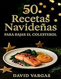 50 Recetas Navideñas para Bajar el Colesterol: Disfruta estas fiestas con preparaciones deliciosas, sencillas y sin remordimientos