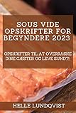 Sous vide-opskrifter for begyndere 2023: Opskrifter til at overraske dine gæster og leve sundt! (Danish Edition)