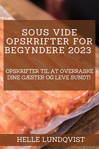 Sous vide-opskrifter for begyndere 2023: Opskrifter til at overraske dine gæster og leve sundt! (Danish Edition)