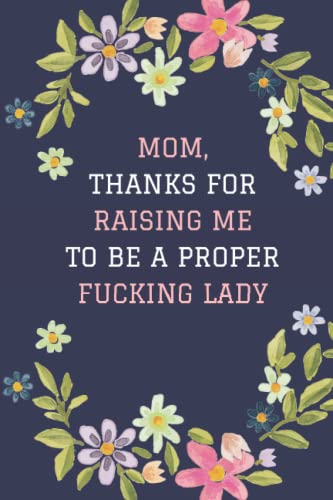 Mom, Thanks For Raising Me To Be A Proper Fucking Lady,: Mother's Day Gifts from Daughter, for Mom, Grandma, Motivational Quotes