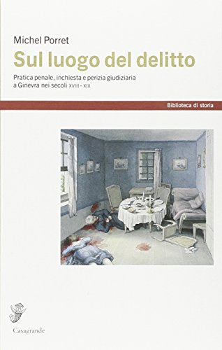 Sul luogo del delitto. Pratica penale, inchiesta e perizia giudiziaria a Ginevra (XVIII-XIX