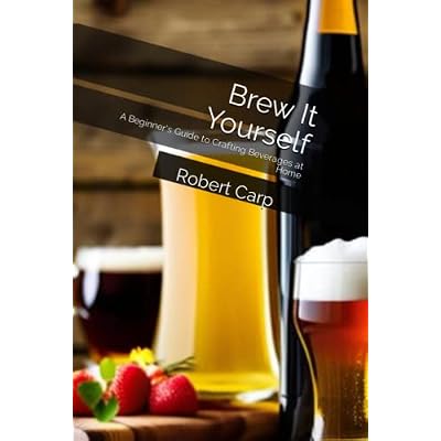 Brew It Yourself: A Beginner's Guide to Crafting Beverages at Home