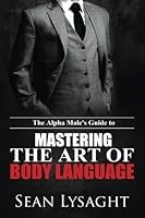 The Alpha Male's Guide to Mastering the Art of Body Language 1514246104 Book Cover