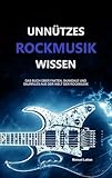 Unnützes Rockmusik Wissen: Das Buch über Fakten, Skandale und Skurriles aus der Welt der Rockmusik (Unnützes Rockmusik und Metal Wissen - Fakten, Skandale und Skurriles 1)