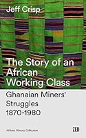 The Story of an African Working Class: Ghanaian Miners' Struggles, 1870-1980 (Third World Studies) 0862321506 Book Cover