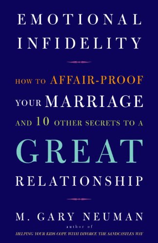 Emotional Infidelity: How to Affair-Proof Your Marriage and 10 Other Secrets to a Great Relationship
