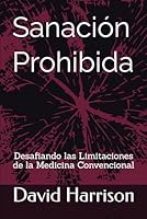 Sanación Prohibida: Desafiando las Limitaciones de la Medicina Convencional (Spanish Edition) B0CW3C5S3Z Book Cover