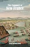 The Conquest of New France: A Chronicle of the Colonial Wars
