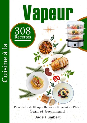 Cuisine à la Vapeur 308 Recettes Pour Faire de Chaque Repas un Moment de Plaisir Sain et Gourmand