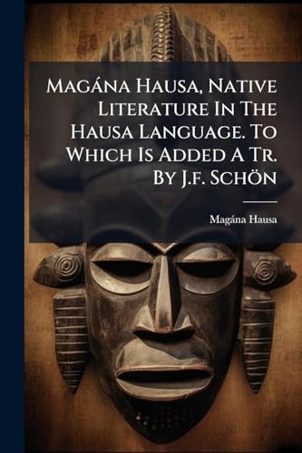 Magàna Hausa, Native Literature In The Hausa Language. To Which Is Added A Tr. By J.f. Schön