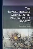 The Revolutionary Movement in Pennsylvania 1760-1776 - Charles Henry Lincoln 