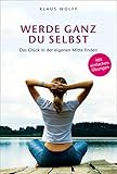 Werde ganz du selbst: Das Glück in der eigenen Mitte finden