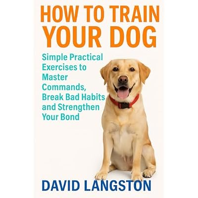 HOW TO TRAIN YOUR DOG: Simple Practical Exercises to Master Commands, Break Bad Habits and Strengthen Your Bond