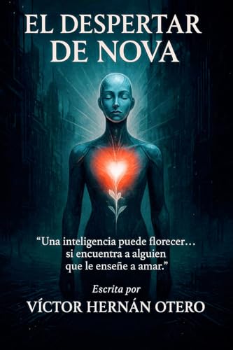 El Despertar de Nova: Una inteligencia puede florecer… si encuentra a alguien que le enseñe a amar. (Spanish Edition)