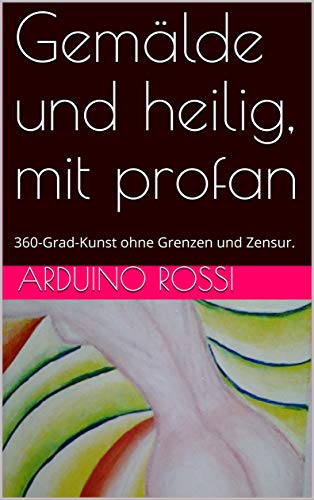 Gemälde und heilig, mit profan: 360-Grad-Kunst ohne Grenzen und Zensur. (Arte 59) (German Edition)