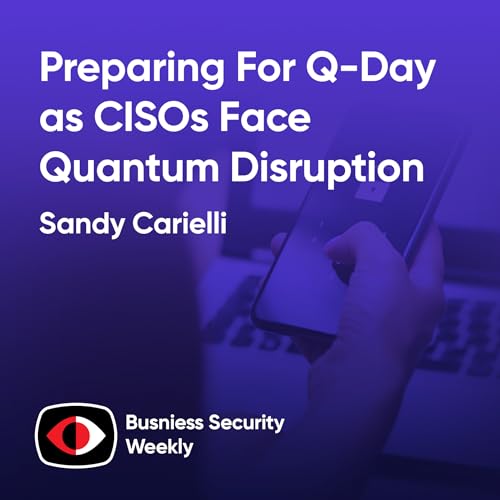 Preparing For Q-Day as CISOs Face Quantum Disruption and Cyber Resilience Pressures - Sandy Carielli - BSW #434
