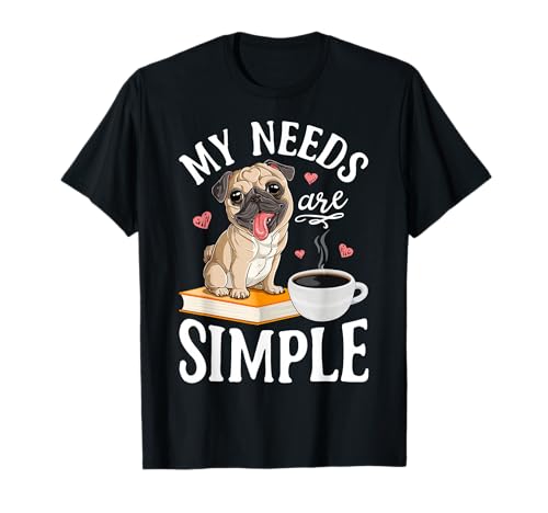 My Needs Are Simple Pug Dog Book Coffee Lover Gifts Funny Camiseta