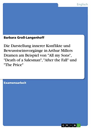 Die Darstellung innerer Konflikte und Bewusstseinsvorgänge in Arthur Millers Dramen am Beispiel von "All my Sons", "Death of a Salesman", "After the Fall" und "The Price" (German Edition)