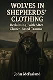 Wolves in Shepherds' Clothing: Reclaiming Faith After Church-Based Trauma