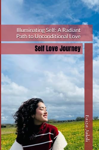 Illuminating Self: A Radiant Path to Unconditional Love: Self Love Journey
