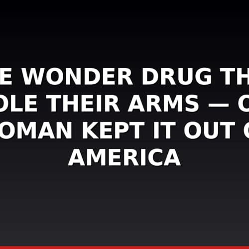 The Wonder Drug That Stole Their Arms &mdash; One Woman Kept It Out of America