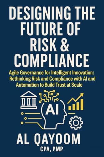 Designing the Future of Risk & Compliance: Agile Governance for Intelligent Innovation: Rethinking Risk and Compliance with AI and Automation to Build ... Thinking Are Redefining our World Book 8)