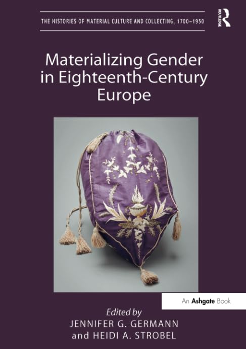 Materializing Gender in Eighteenth-Century Europe (The Histories of Material Culture and Collecting, 1700-1950)