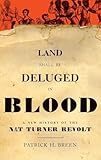 The Land Shall Be Deluged in Blood: A New History of the Nat Turner Revolt