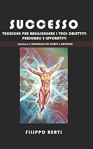 SUCCESSO: Tecniche per raggiungere i tuoi obbiettivi personali e lavorativi, include ABITUDINI e IL LINGUAGGIO DEL CORPO (Italian Edition)