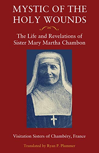 Mystic of the Holy Wounds: The Life and Revelations of Sister Mary Martha Chambon