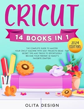 Cricut: The Most Complete Guide to Master Your Cricut Machine with 200+ Projects Ideas - Top Secret Tips and Tricks to Effortlessly Become Your Friends’ & Family’s Favorite Crafter!